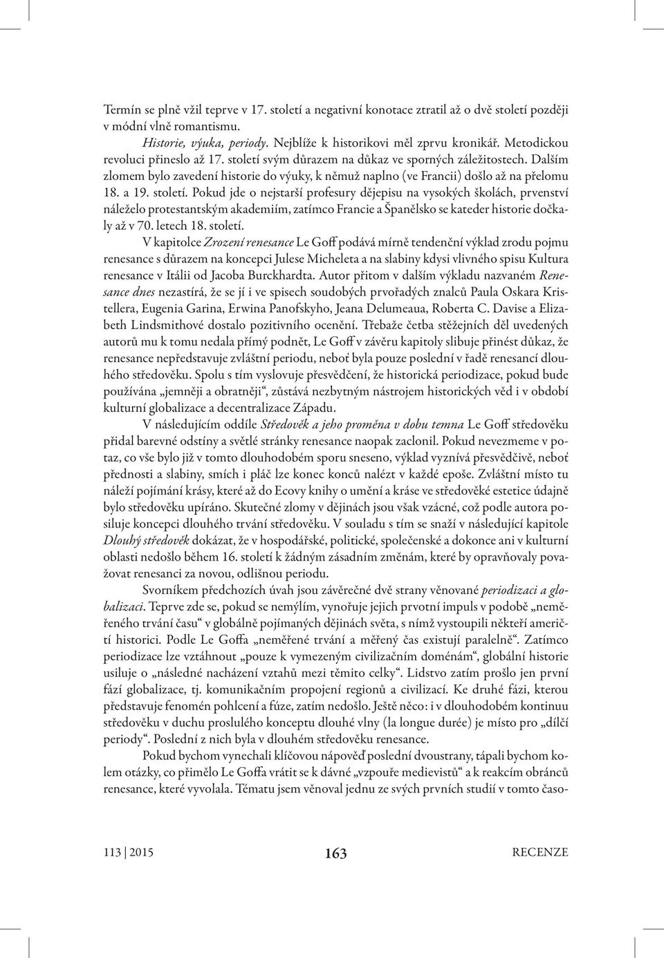 století. Pokud jde o nejstarší profesury dějepisu na vysokých školách, prvenství náleželo protestantským akademiím, zatímco Francie a Španělsko se kateder historie dočkaly až v 70. letech 18. století.