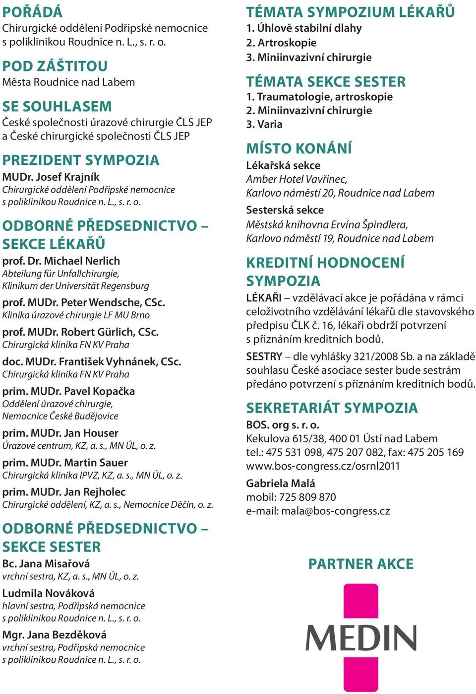 Michael Nerlich Abteilung für Unfallchirurgie, Klinikum der Universität Regensburg prof. MUDr. Peter Wendsche, CSc. Klinika úrazové chirurgie LF MU Brno prof. MUDr. Robert Gürlich, CSc.