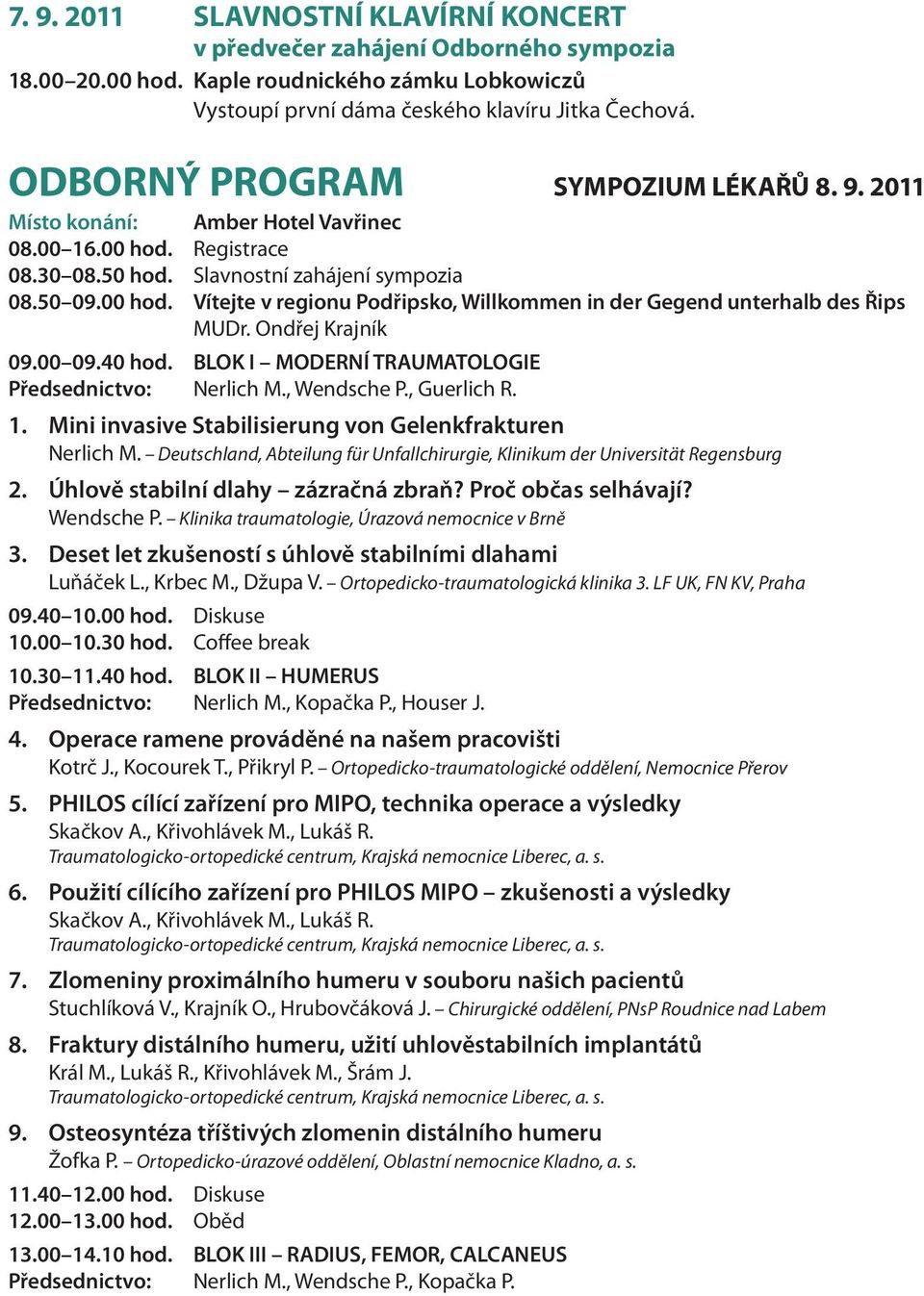 Ondřej Krajník 09.00 09.40 hod. BLOK I MODERNÍ TRAUMATOLOGIE Předsednictvo: Nerlich M., Wendsche P., Guerlich R. 1. Mini invasive Stabilisierung von Gelenkfrakturen Nerlich M.