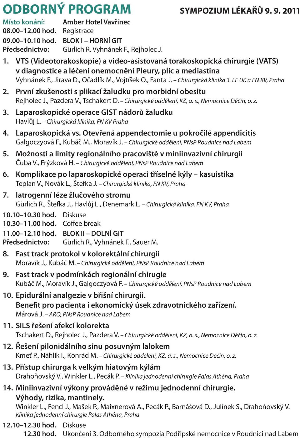 , Jirava D., Očadlík M., Vojtíšek O., Fanta J. Chirurgická klinika 3. LF UK a FN KV, Praha 2. První zkušenosti s plikací žaludku pro morbidní obesitu Rejholec J., Pazdera V., Tschakert D.