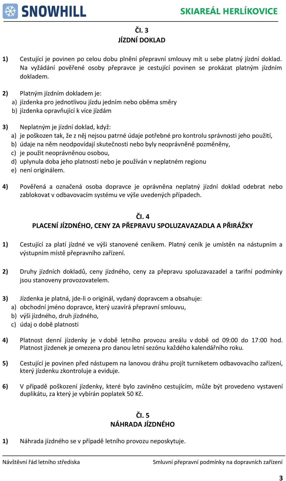 2) Platným jízdním dokladem je: a) jízdenka pro jednotlivou jízdu jedním nebo oběma směry b) jízdenka opravňující k více jízdám 3) Neplatným je jízdní doklad, když: a) je poškozen tak, že z něj