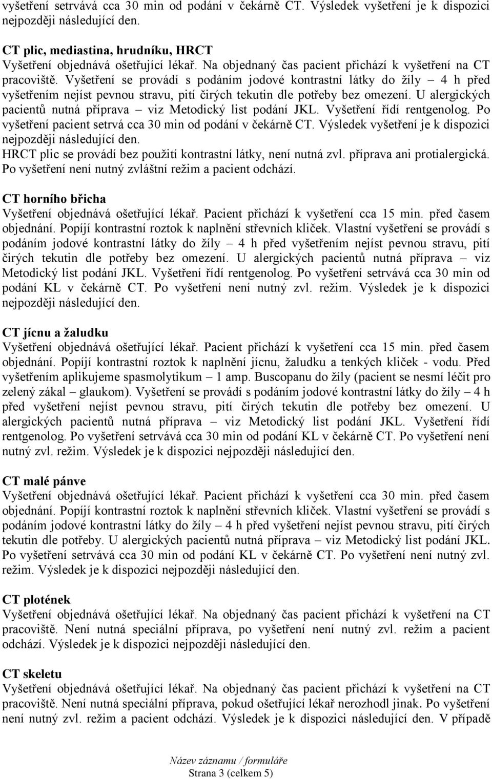 U alergických pacientů nutná příprava viz Metodický list podání JKL. Vyšetření řídí rentgenolog. Po vyšetření pacient setrvá cca 30 min od podání v čekárně CT.