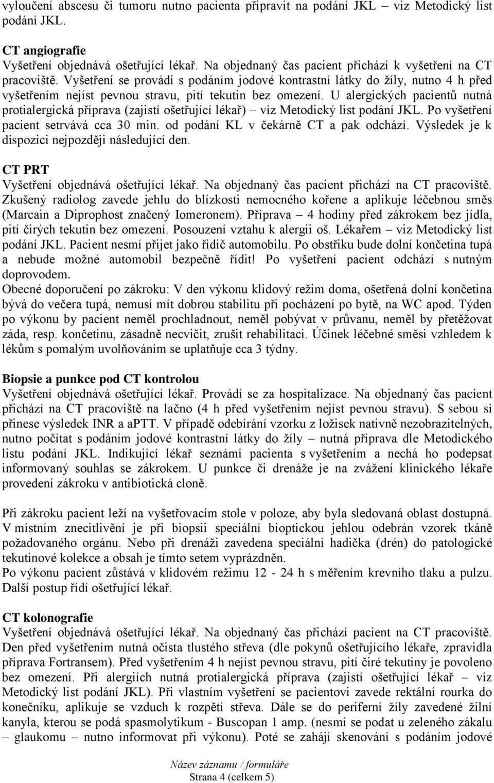 U alergických pacientů nutná protialergická příprava (zajistí ošetřující lékař) viz Metodický list podání JKL. Po vyšetření pacient setrvává cca 30 min. od podání KL v čekárně CT a pak odchází.