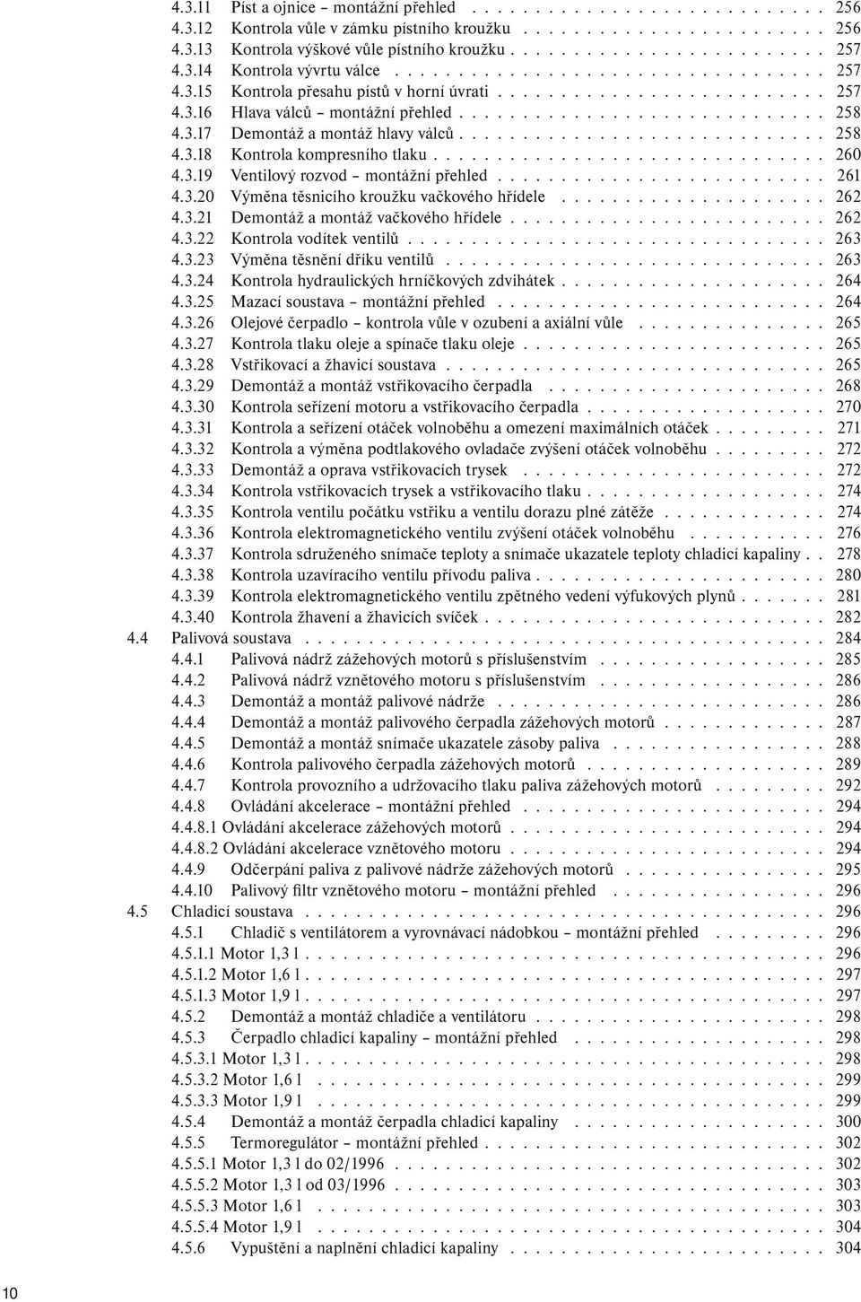 3.17 Demontáž a montáž hlavy válců............................. 258 4.3.18 Kontrola kompresního tlaku............................... 260 4.3.19 Ventilový rozvod montážní přehled.......................... 261 4.