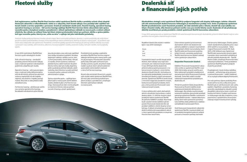 Kromě již zmíněných služeb (úvěr, finanční leasing, operativní leasing, operativní leasing se servisem full service leasing) zajišťuje ŠkoFIN Fleet Services těmto zákazníkům také správu vozového