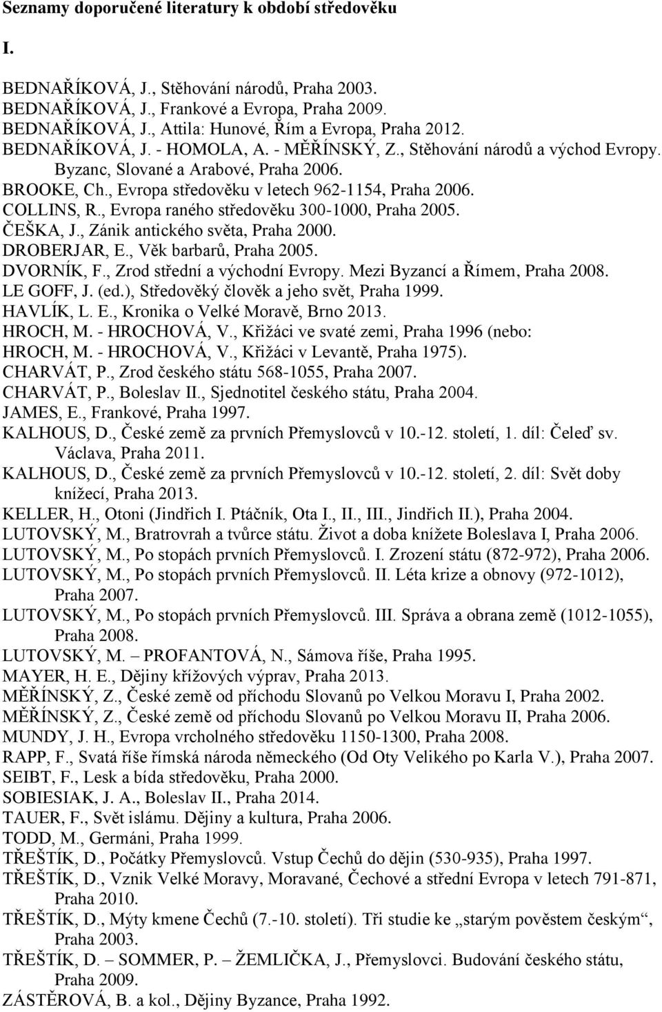 , Evropa raného středověku 300-1000, Praha 2005. ČEŠKA, J., Zánik antického světa, Praha 2000. DROBERJAR, E., Věk barbarů, Praha 2005. DVORNÍK, F., Zrod střední a východní Evropy.