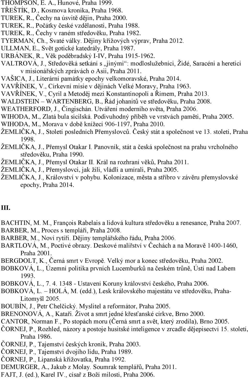 , Středověká setkání s jinými : modloslužebníci, Židé, Saracéni a heretici v misionářských zprávách o Asii, Praha 2011. VAŠICA, J., Literární památky epochy velkomoravské, Praha 2014. VAVŘÍNEK, V.