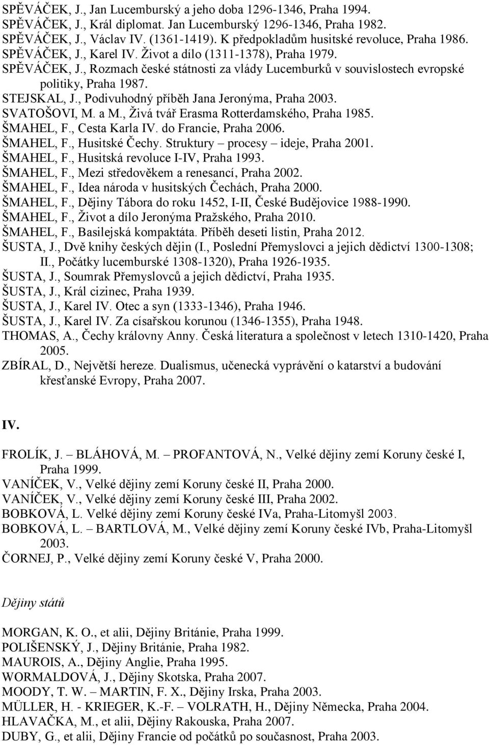 STEJSKAL, J., Podivuhodný příběh Jana Jeronýma, Praha 2003. SVATOŠOVI, M. a M., Živá tvář Erasma Rotterdamského, Praha 1985. ŠMAHEL, F., Cesta Karla IV. do Francie, Praha 2006. ŠMAHEL, F., Husitské Čechy.