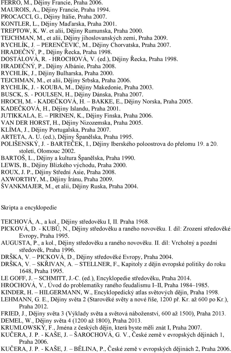 DOSTÁLOVÁ, R. - HROCHOVÁ, V. (ed.), Dějiny Řecka, Praha 1998. HRADEČNÝ, P., Dějiny Albánie, Praha 2008. RYCHLÍK, J., Dějiny Bulharska, Praha 2000. TEJCHMAN, M., et alii, Dějiny Srbska, Praha 2006.