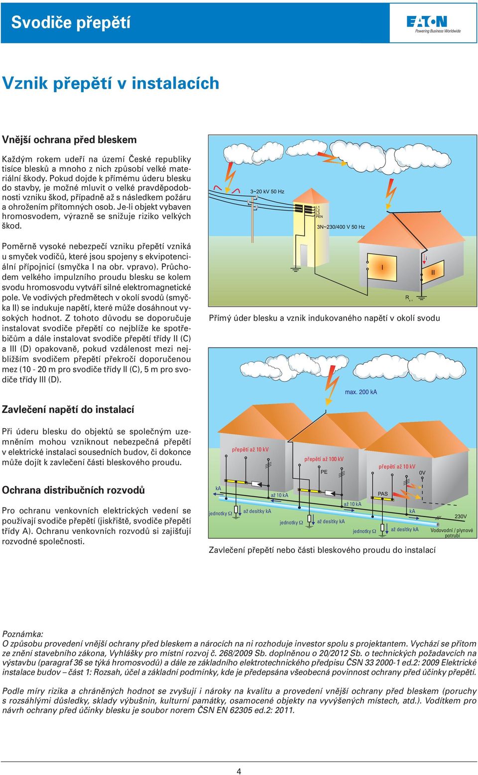 Je-li objekt vybaven hromosvodem, výrazně se snižuje riziko velkých škod.