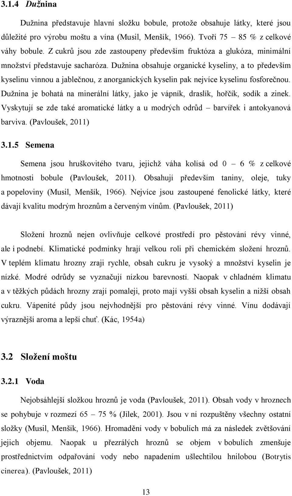 Dužnina obsahuje organické kyseliny, a to především kyselinu vinnou a jablečnou, z anorganických kyselin pak nejvíce kyselinu fosforečnou.