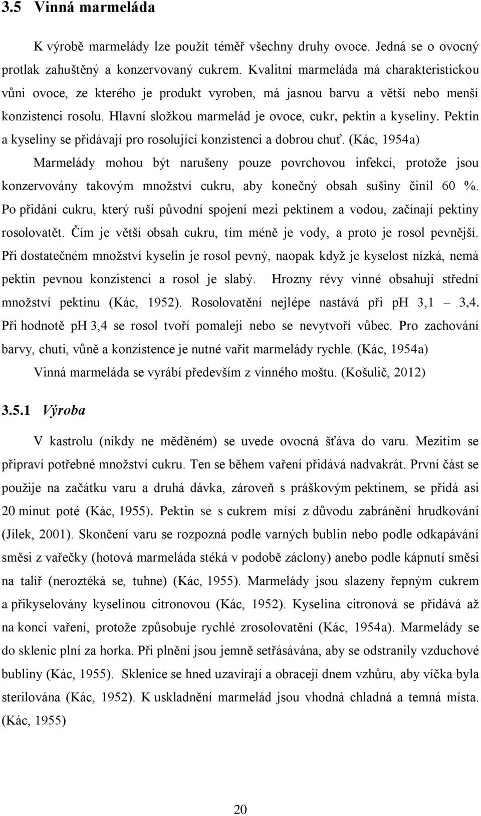 Pektin a kyseliny se přidávají pro rosolující konzistenci a dobrou chuť.