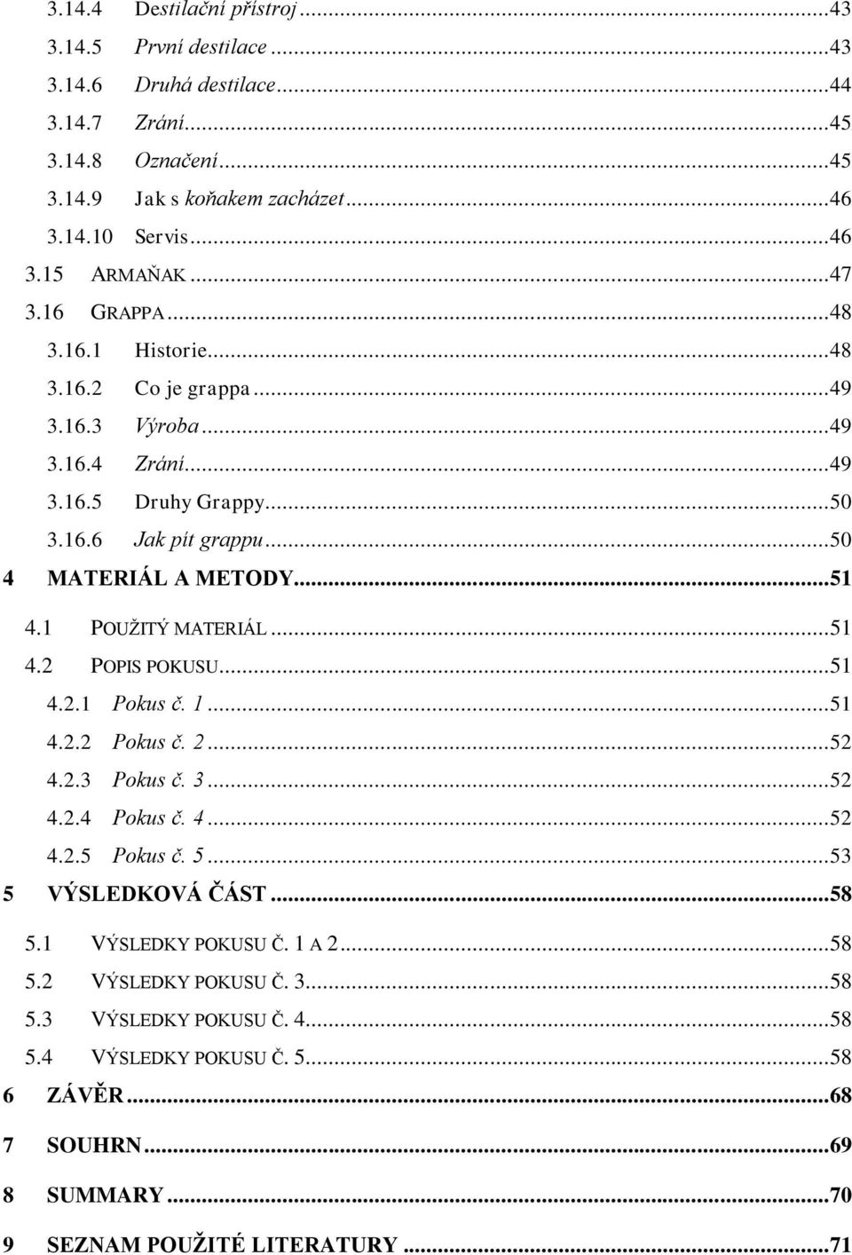 1 POUŽITÝ MATERIÁL... 51 4.2 POPIS POKUSU... 51 4.2.1 Pokus č. 1... 51 4.2.2 Pokus č. 2... 52 4.2.3 Pokus č. 3... 52 4.2.4 Pokus č. 4... 52 4.2.5 Pokus č. 5... 53 5 VÝSLEDKOVÁ ČÁST... 58 5.