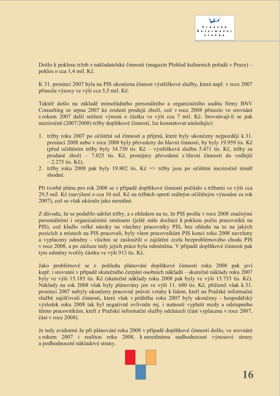 Taktéž došlo na základì mimoøádného personálního a organizaèního auditu firmy BNV Consulting ze srpna 2007 ke zrušení prodejù zboží, což v roce 2008 pøineslo ve srovnání s rokem 2007 další snížení