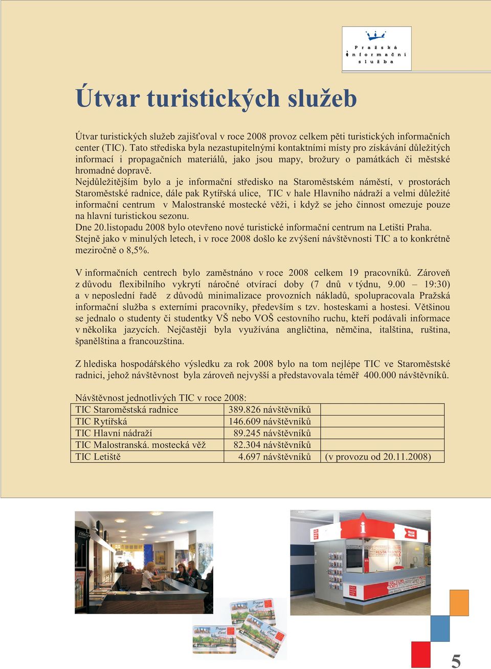 Nejdùležitìjším bylo a je informaèní støedisko na Staromìstském námìstí, v prostorách Staromìstské radnice, dále pak Rytíøská ulice, TIC v hale Hlavního nádraží a velmi dùležité informaèní centrum v