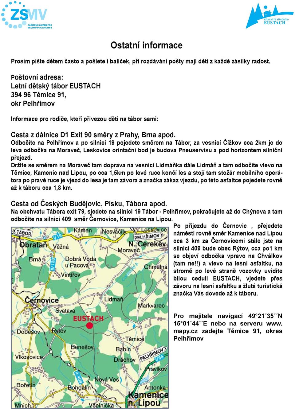 Odbočíte na Pelhřimov a po silnici 19 pojedete směrem na Tábor, za vesnicí Čížkov cca 2km je do leva odbočka na Moraveč, Leskovice orintační bod je budova Pneuservisu a pod horizontem silniční