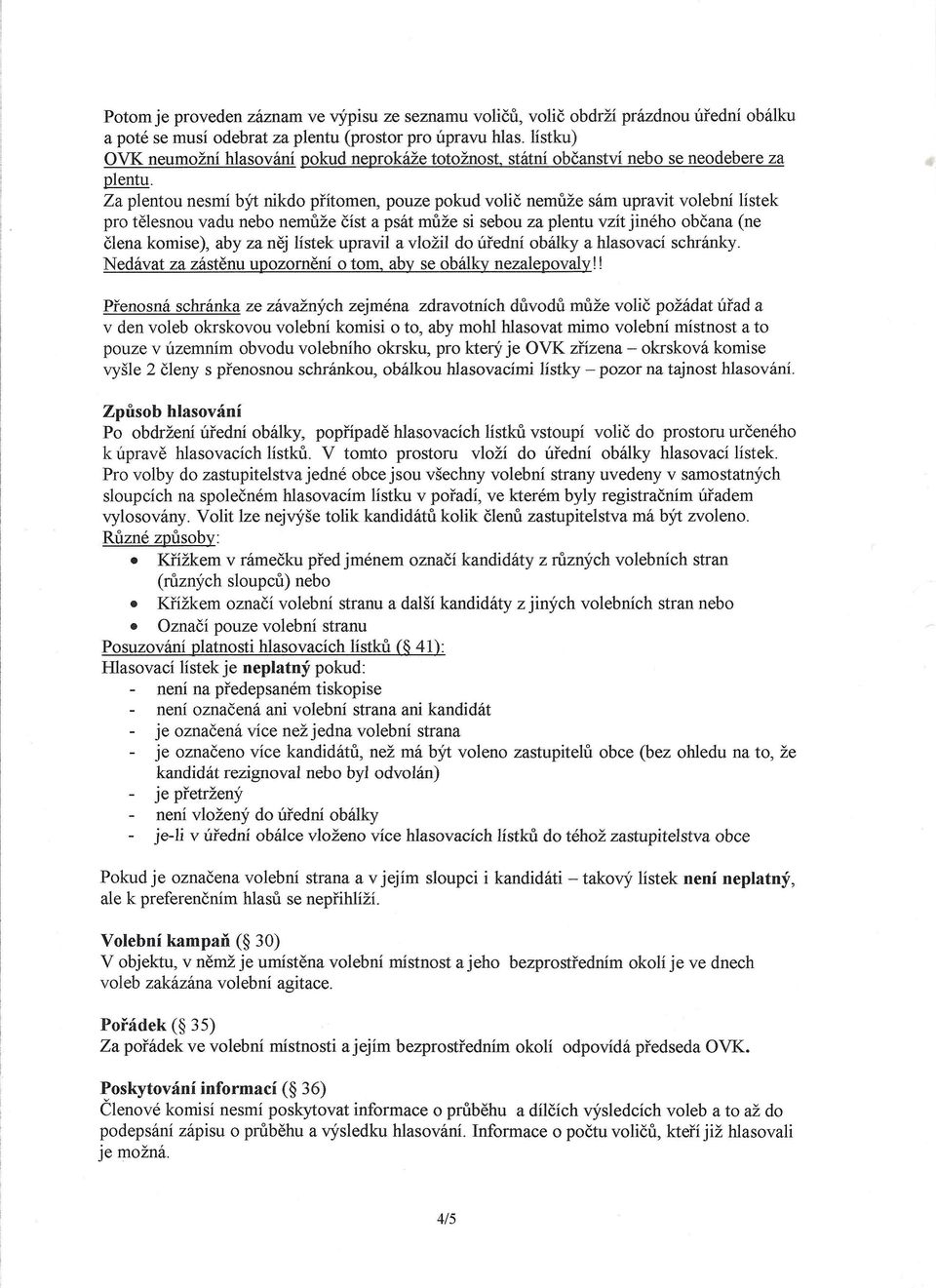 Za plentou nesmí být nikdo přítomen, pouze pokud volič nemůže sám upravit volební lístek pro tělesnou vadu nebo nemůže číst a psát může si sebou za plentu vzít jiného občana (ne člena komise), aby za
