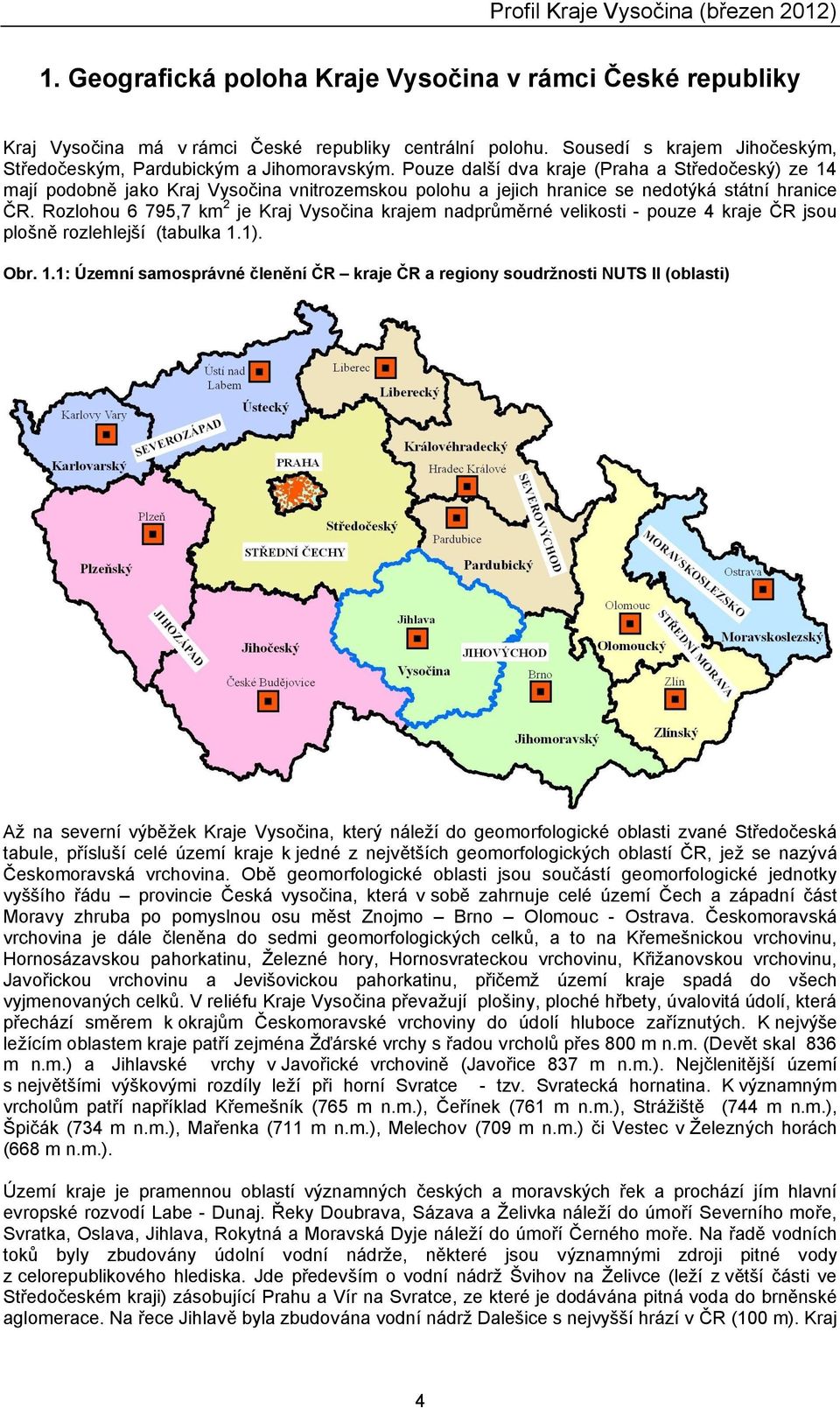 Rozlohou 6 795,7 km2 je Kraj Vysočina krajem nadprůměrné velikosti - pouze 4 kraje ČR jsou plošně rozlehlejší (tabulka.). Obr.