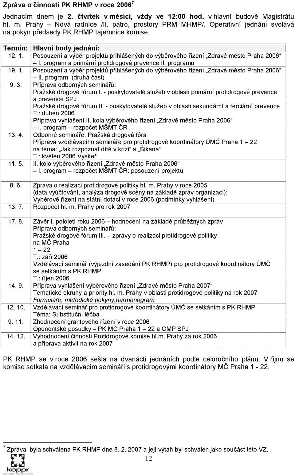 program a primární protidrogová prevence II. programu 19. 1. Posouzení a výběr projektů přihlášených do výběrového řízení Zdravé město Praha 2006 II. program (druhá část) 9. 3.