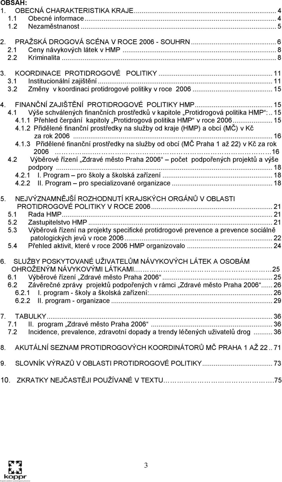 FINANČNÍ ZAJIŠTĚNÍ PROTIDROGOVÉ POLITIKY HMP... 15 4.1 Výše schválených finančních prostředků v kapitole Protidrogová politika HMP :.. 15 4.1.1 Přehled čerpání kapitoly Protidrogová politika HMP v roce 2006.