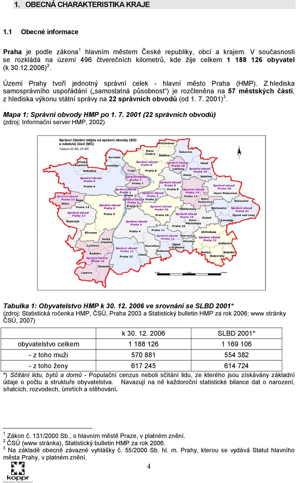 Z hlediska samosprávního uspořádání ( samostatná působnost ) je rozčleněna na 57 městských částí, z hlediska výkonu státní správy na 22 správních obvodů (od 1. 7. 2001) 3.
