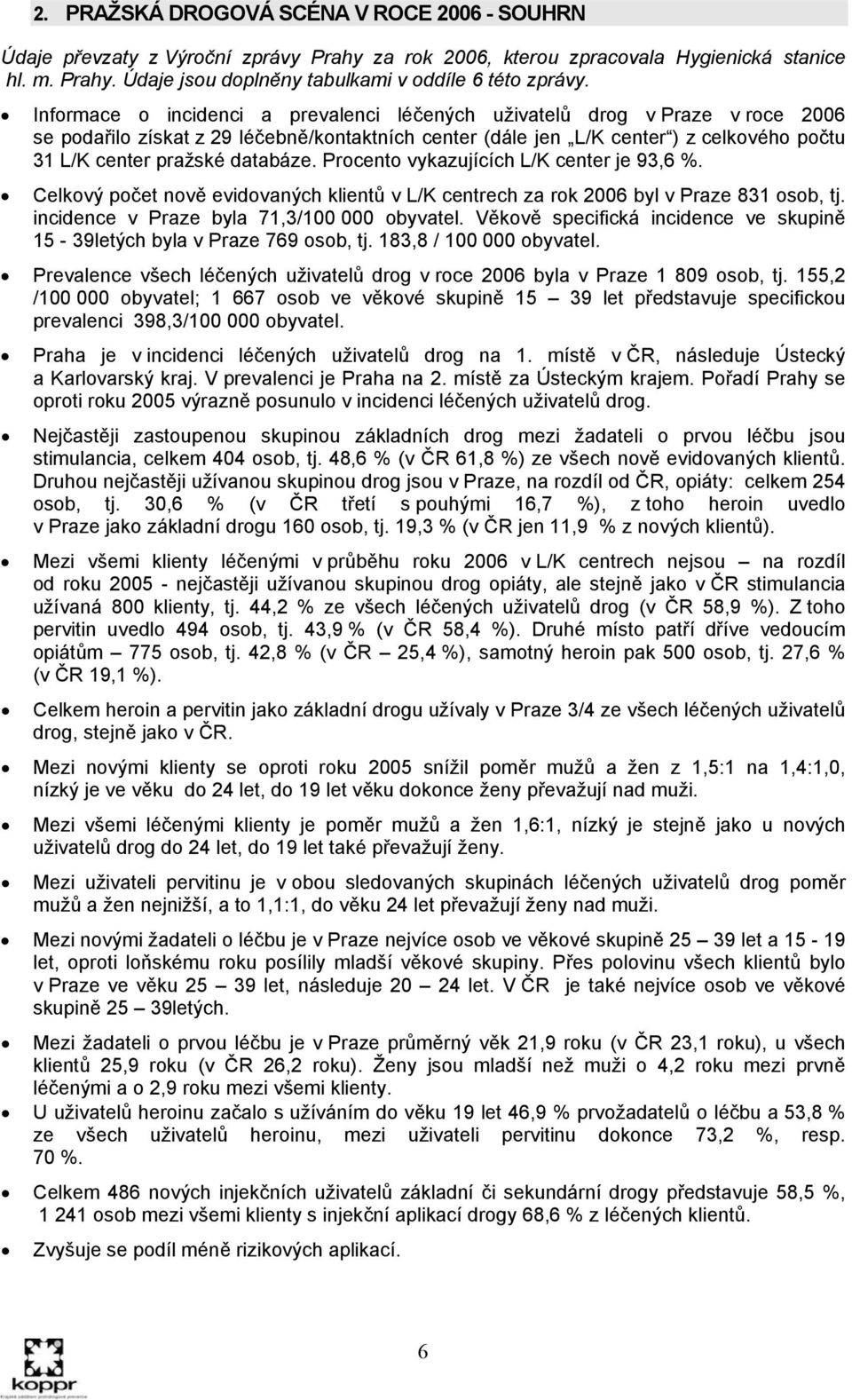 databáze. Procento vykazujících L/K center je 93,6 %. Celkový počet nově evidovaných klientů v L/K centrech za rok 2006 byl v Praze 831 osob, tj. incidence v Praze byla 71,3/100 000 obyvatel.