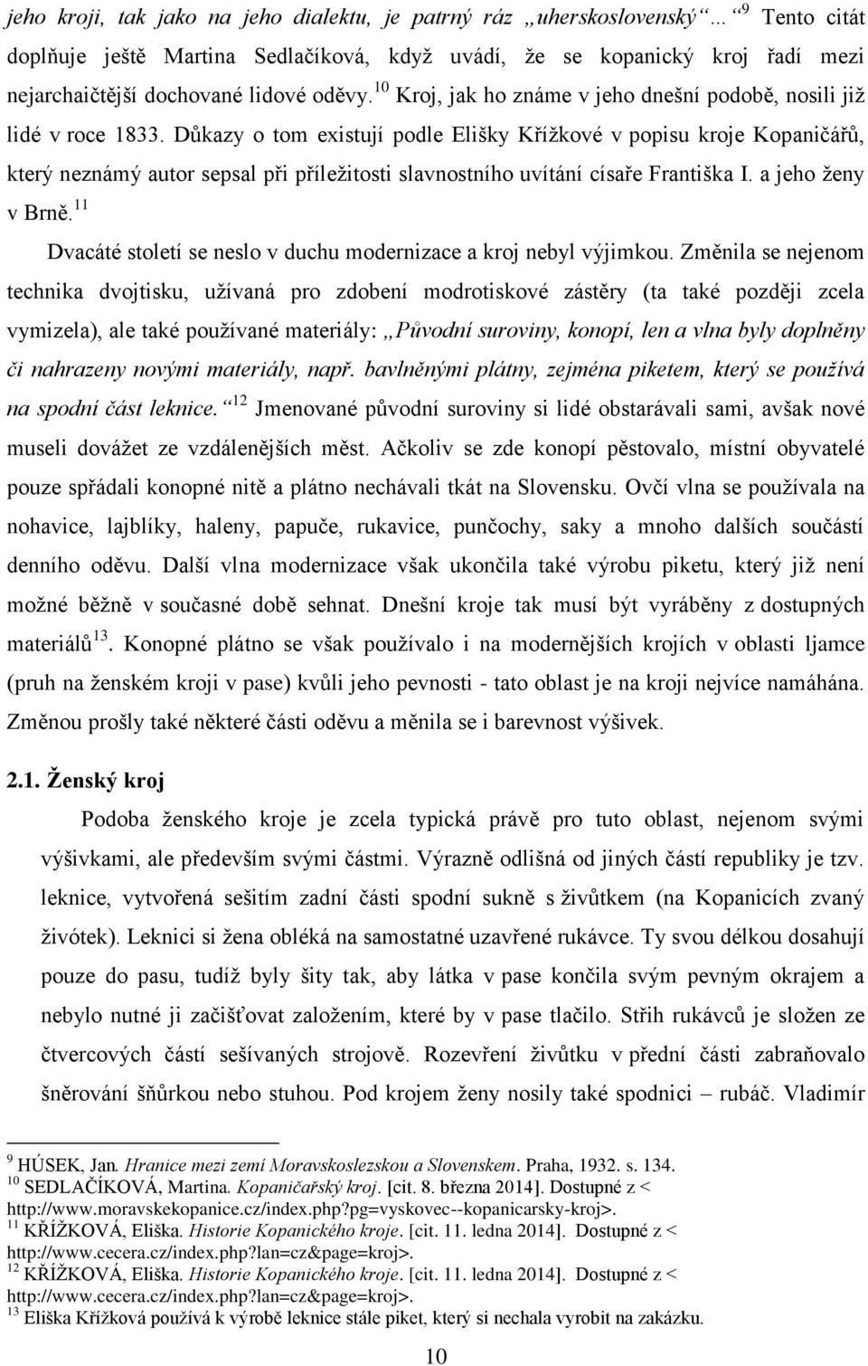 Důkazy o tom existují podle Elišky Křížkové v popisu kroje Kopaničářů, který neznámý autor sepsal při příležitosti slavnostního uvítání císaře Františka I. a jeho ženy v Brně.