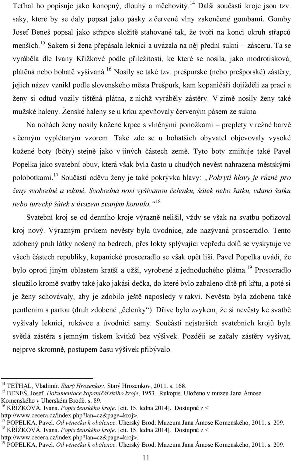 Ta se vyráběla dle Ivany Křížkové podle příležitosti, ke které se nosila, jako modrotisková, plátěná nebo bohatě vyšívaná. 16 Nosily se také tzv.