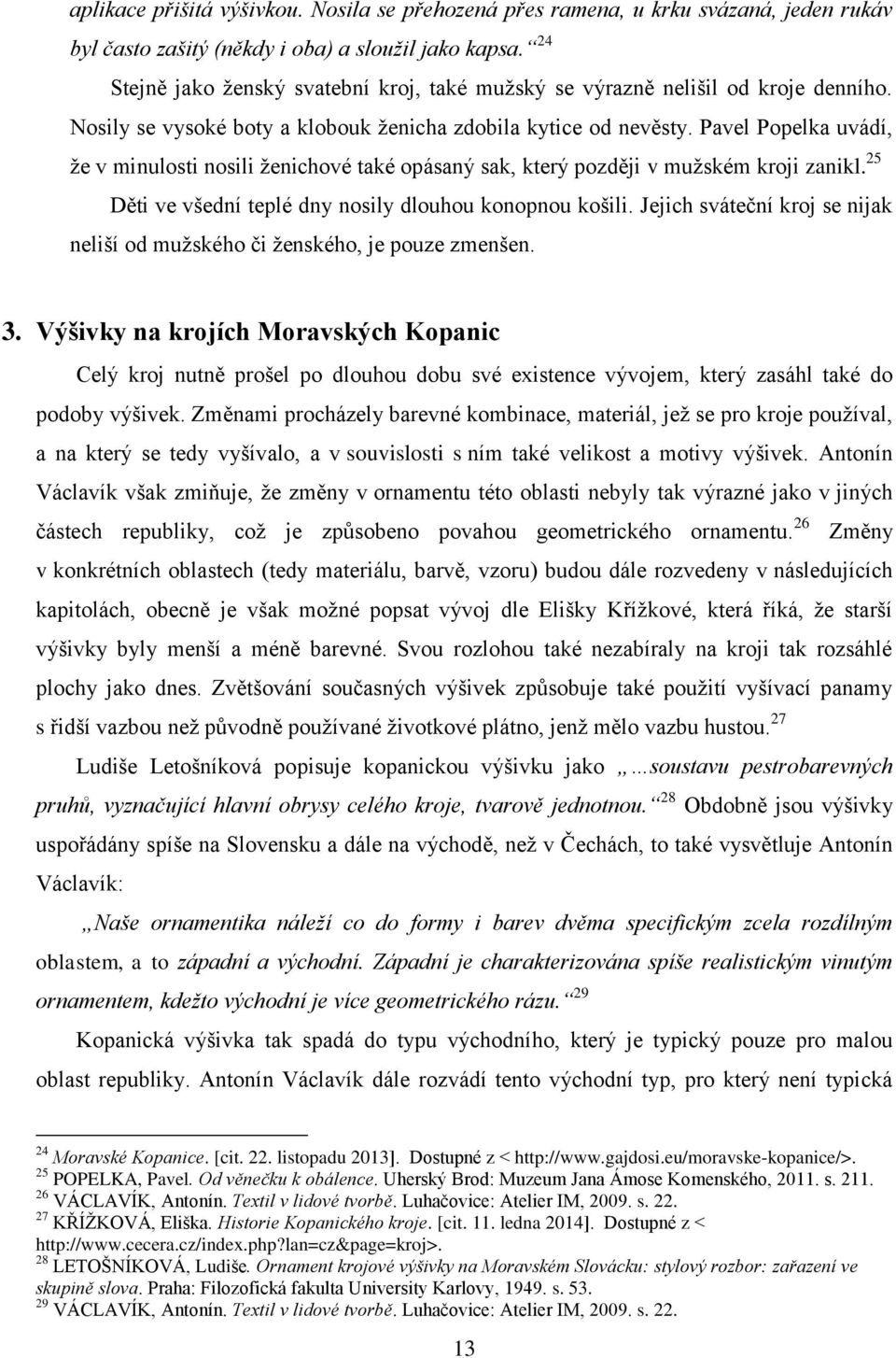 Pavel Popelka uvádí, že v minulosti nosili ženichové také opásaný sak, který později v mužském kroji zanikl. 25 Děti ve všední teplé dny nosily dlouhou konopnou košili.