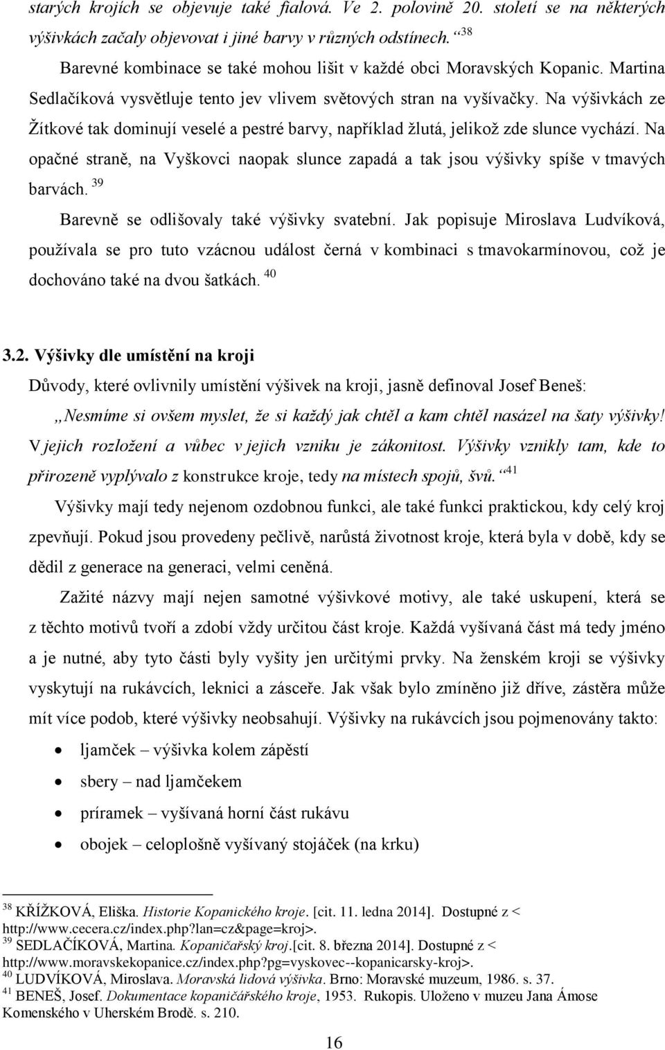 Na výšivkách ze Žítkové tak dominují veselé a pestré barvy, například žlutá, jelikož zde slunce vychází. Na opačné straně, na Vyškovci naopak slunce zapadá a tak jsou výšivky spíše v tmavých barvách.