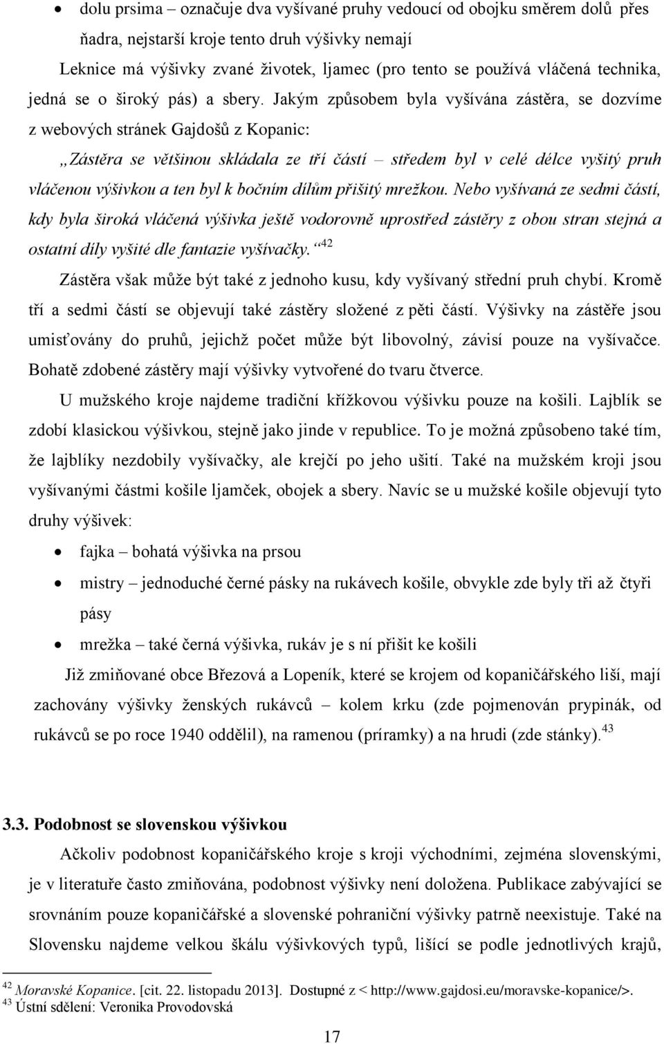 Jakým způsobem byla vyšívána zástěra, se dozvíme z webových stránek Gajdošů z Kopanic: Zástěra se většinou skládala ze tří částí středem byl v celé délce vyšitý pruh vláčenou výšivkou a ten byl k