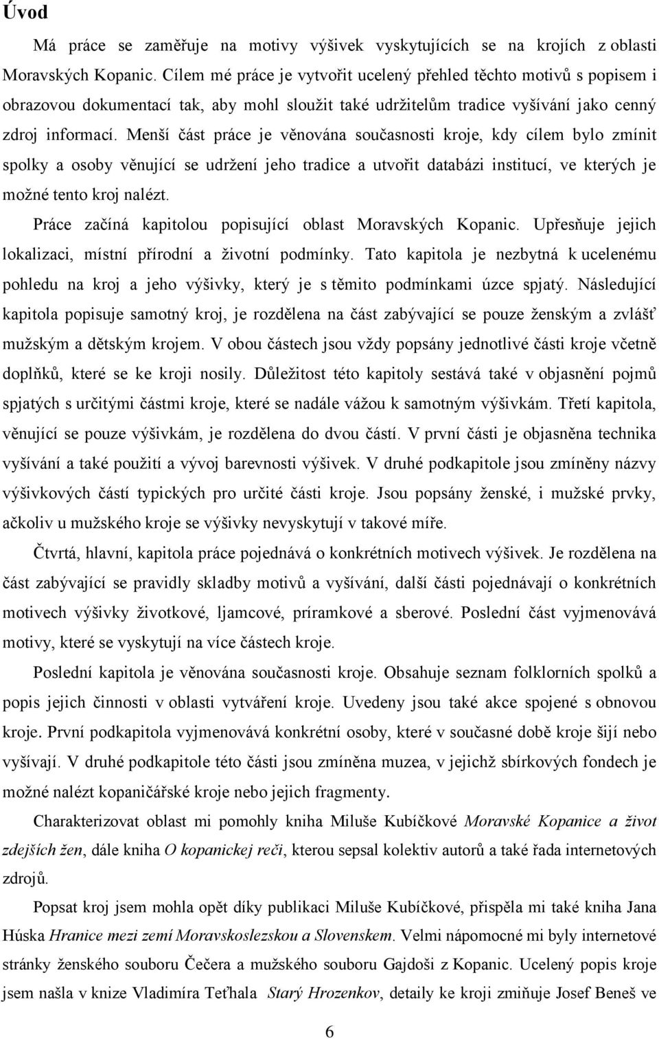 Menší část práce je věnována současnosti kroje, kdy cílem bylo zmínit spolky a osoby věnující se udržení jeho tradice a utvořit databázi institucí, ve kterých je možné tento kroj nalézt.