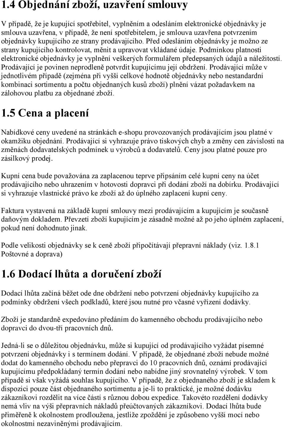 Podmínkou platnosti elektronické objednávky je vyplnění veškerých formulářem předepsaných údajů a náležitostí. Prodávající je povinen neprodleně potvrdit kupujícímu její obdržení.