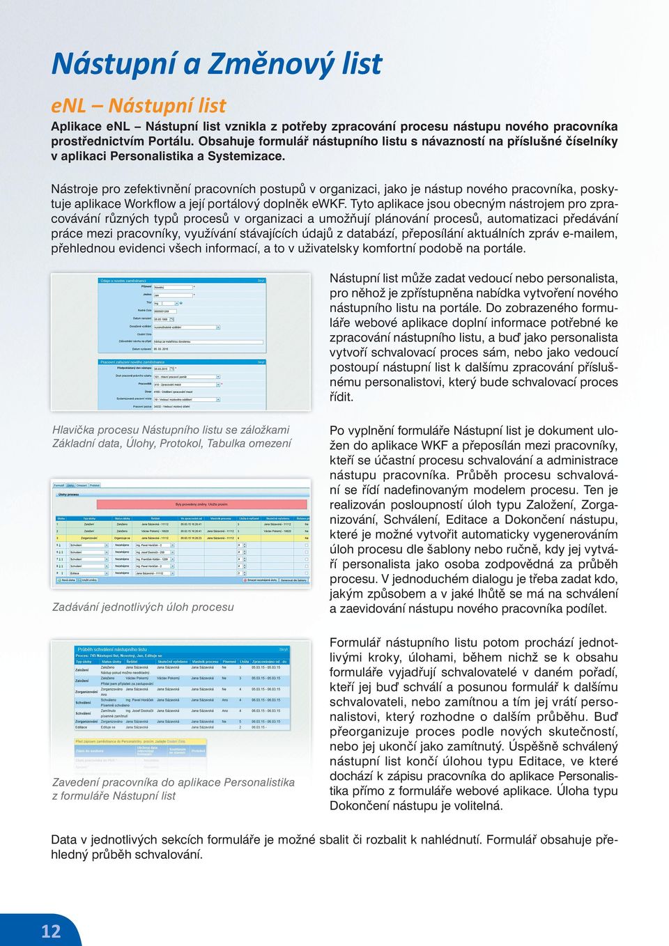 Nástroje pro zefektivnění pracovních postupů v organizaci, jako je nástup nového pracovníka, poskytuje aplikace Workﬂow a její portálový doplněk ewkf.