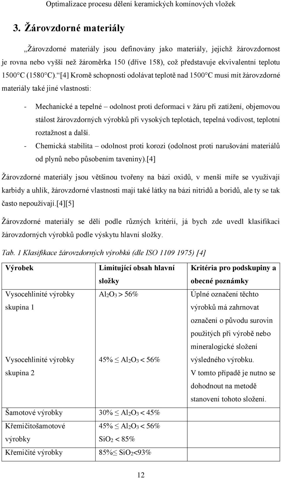 [4] Kromě schopnosti odolávat teplotě nad 1500 C musí mít žárovzdorné materiály také jiné vlastnosti: - Mechanické a tepelné odolnost proti deformaci v žáru při zatížení, objemovou stálost