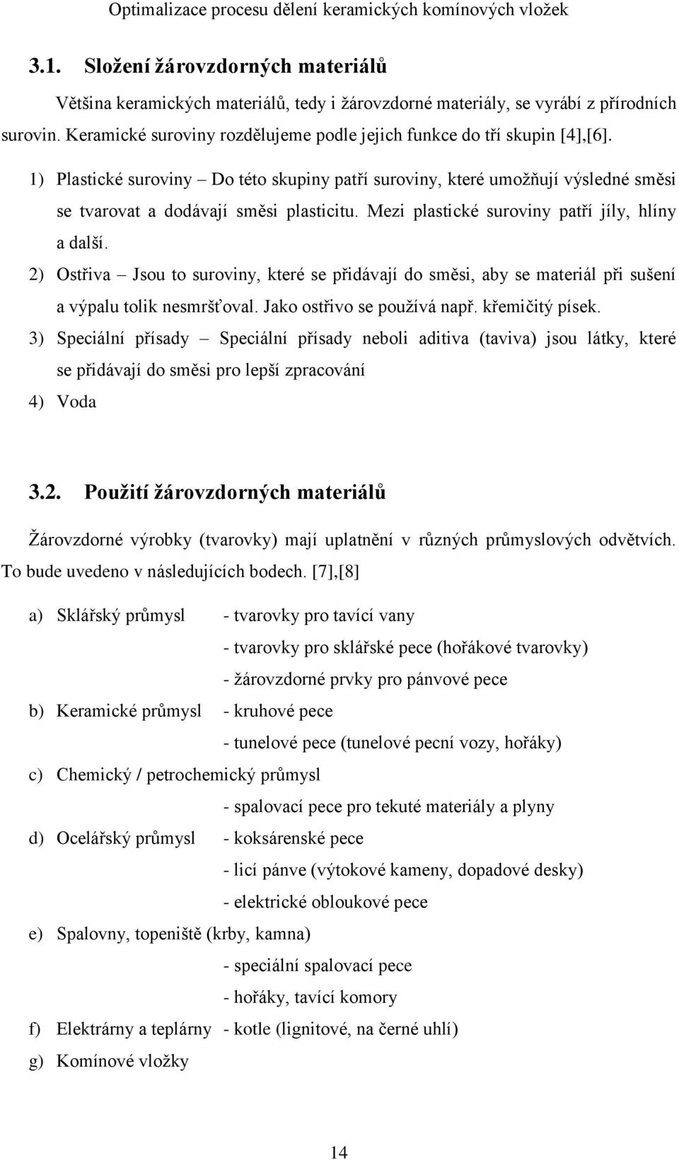 Mezi plastické suroviny patří jíly, hlíny a další. 2) Ostřiva Jsou to suroviny, které se přidávají do směsi, aby se materiál při sušení a výpalu tolik nesmršťoval. Jako ostřivo se používá např.