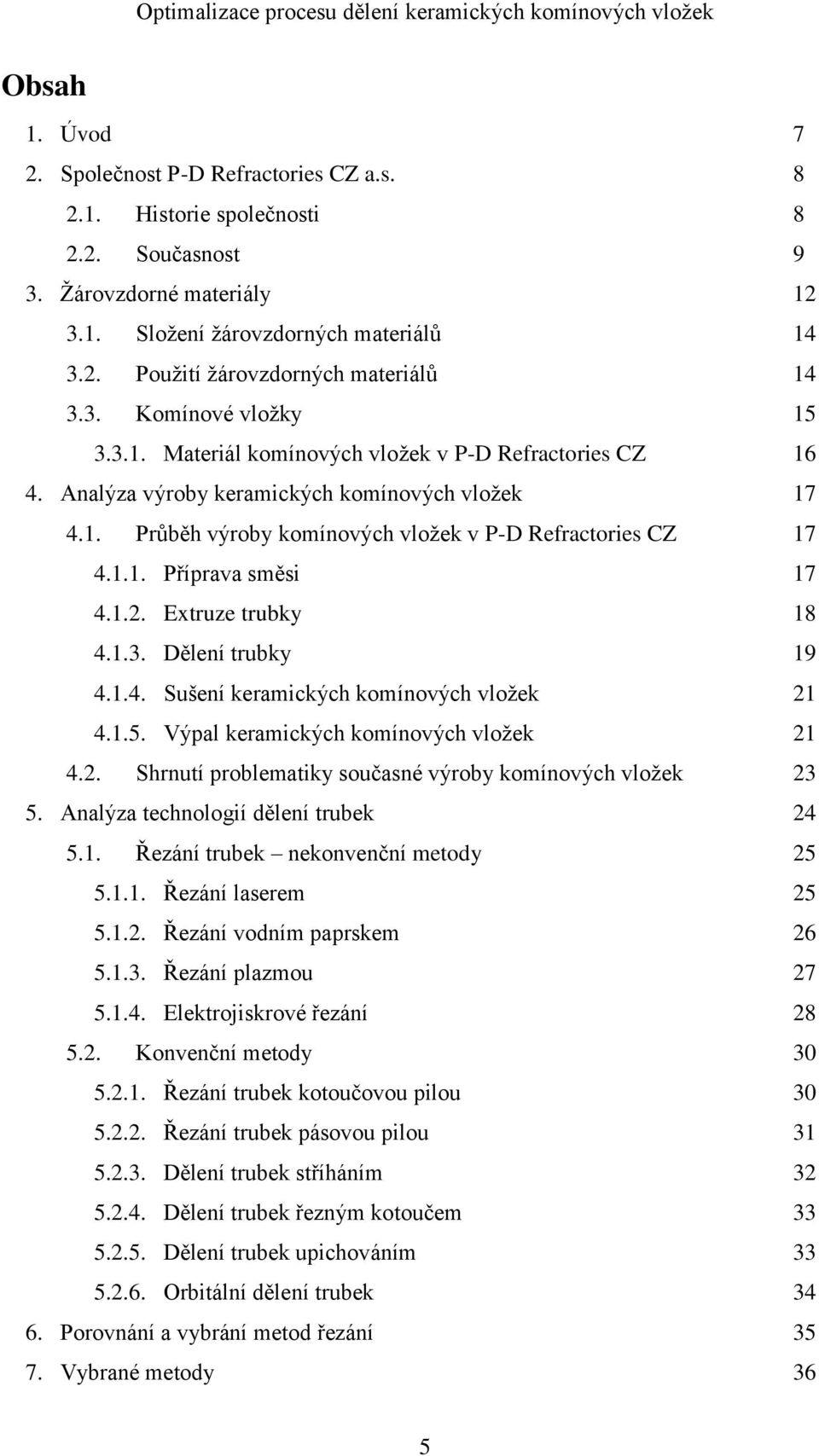 1.2. Extruze trubky 18 4.1.3. Dělení trubky 19 4.1.4. Sušení keramických komínových vložek 21 4.1.5. Výpal keramických komínových vložek 21 4.2. Shrnutí problematiky současné výroby komínových vložek 23 5.