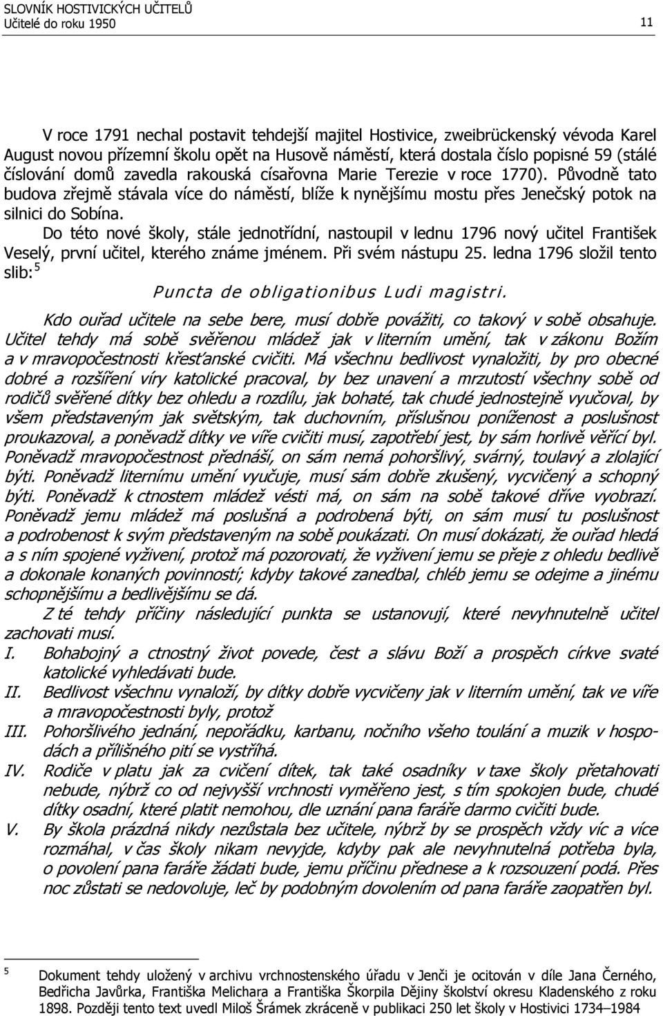 Do této nové školy, stále jednotřídní, nastoupil v lednu 1796 nový učitel František Veselý, první učitel, kterého známe jménem. Při svém nástupu 25.