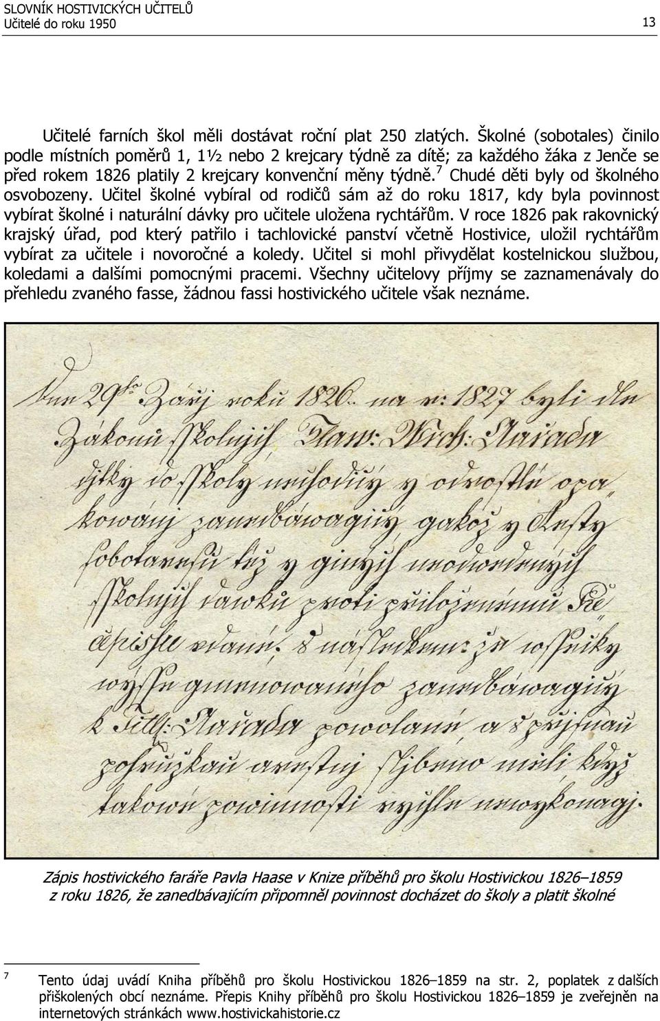 7 Chudé děti byly od školného osvobozeny. Učitel školné vybíral od rodičů sám až do roku 1817, kdy byla povinnost vybírat školné i naturální dávky pro učitele uložena rychtářům.