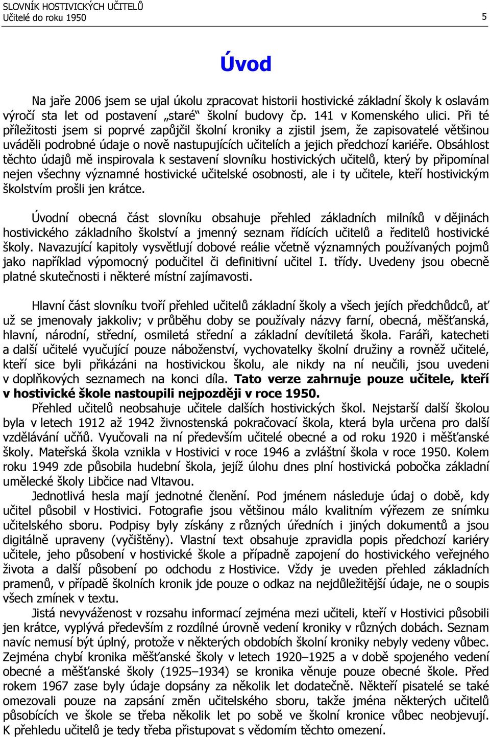 Obsáhlost těchto údajů mě inspirovala k sestavení slovníku hostivických učitelů, který by připomínal nejen všechny významné hostivické učitelské osobnosti, ale i ty učitele, kteří hostivickým