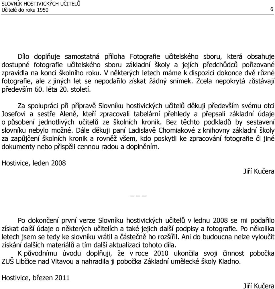 Za spolupráci při přípravě Slovníku hostivických učitelů děkuji především svému otci Josefovi a sestře Aleně, kteří zpracovali tabelární přehledy a přepsali základní údaje o působení jednotlivých