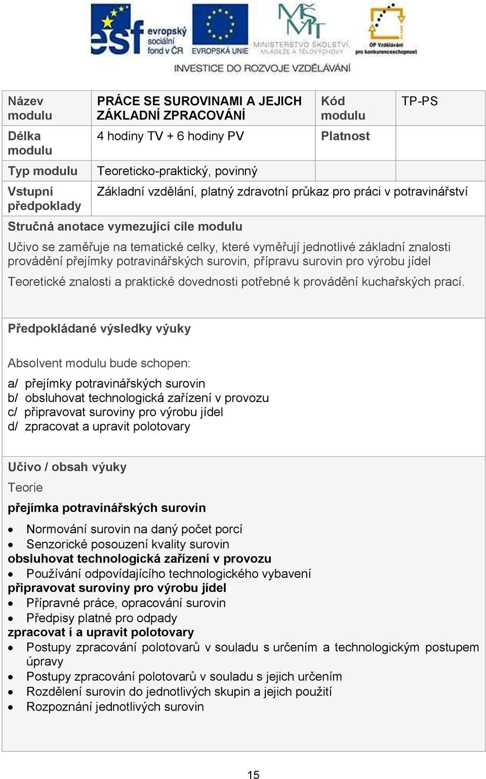 přípravu surovin pro výrobu jídel Teoretické znalosti a praktické dovednosti potřebné k provádění kuchařských prací.