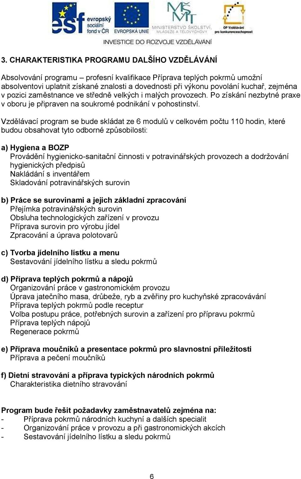 Vzdělávací program se bude skládat ze 6 modulů v celkovém počtu 110 hodin, které budou obsahovat tyto odborné způsobilosti: a) Hygiena a BOZP Provádění hygienicko-sanitační činnosti v potravinářských