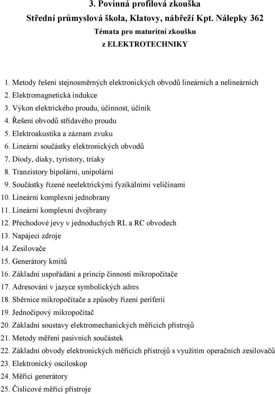 Tranzistory bipolární, unipolární 9. Součástky řízené neelektrickými fyzikálními veličinami 10. Lineární komplexní jednobrany 11. Lineární komplexní dvojbrany 12.