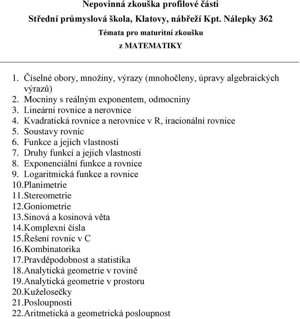 Exponenciální funkce a rovnice 9. Logaritmická funkce a rovnice 10. Planimetrie 11. Stereometrie 12. Goniometrie 13. Sinová a kosinová věta 14. Komplexní čísla 15.