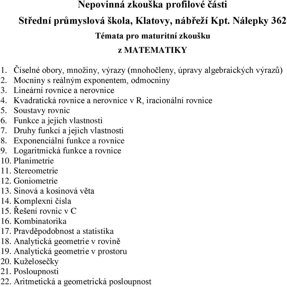 Exponenciální funkce a rovnice 9. Logaritmická funkce a rovnice 10. Planimetrie 11. Stereometrie 12. Goniometrie 13. Sinová a kosinová věta 14. Komplexní čísla 15.