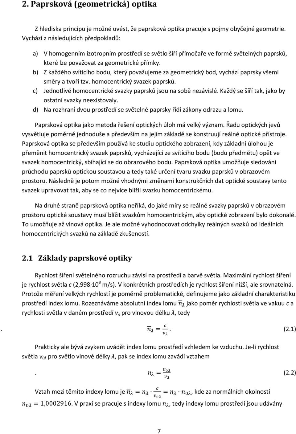 b) Z každého svítícího bodu, který považujeme za geometrický bod, vychází paprsky všemi směry a tvoří tzv. homocentrický svazek paprsků.