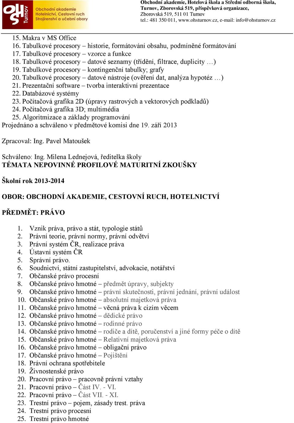 Prezentační software tvorba interaktivní prezentace 22. Databázové systémy 23. Počítačová grafika 2D (úpravy rastrových a vektorových podkladů) 24. Počítačová grafika 3D; multimédia 25.