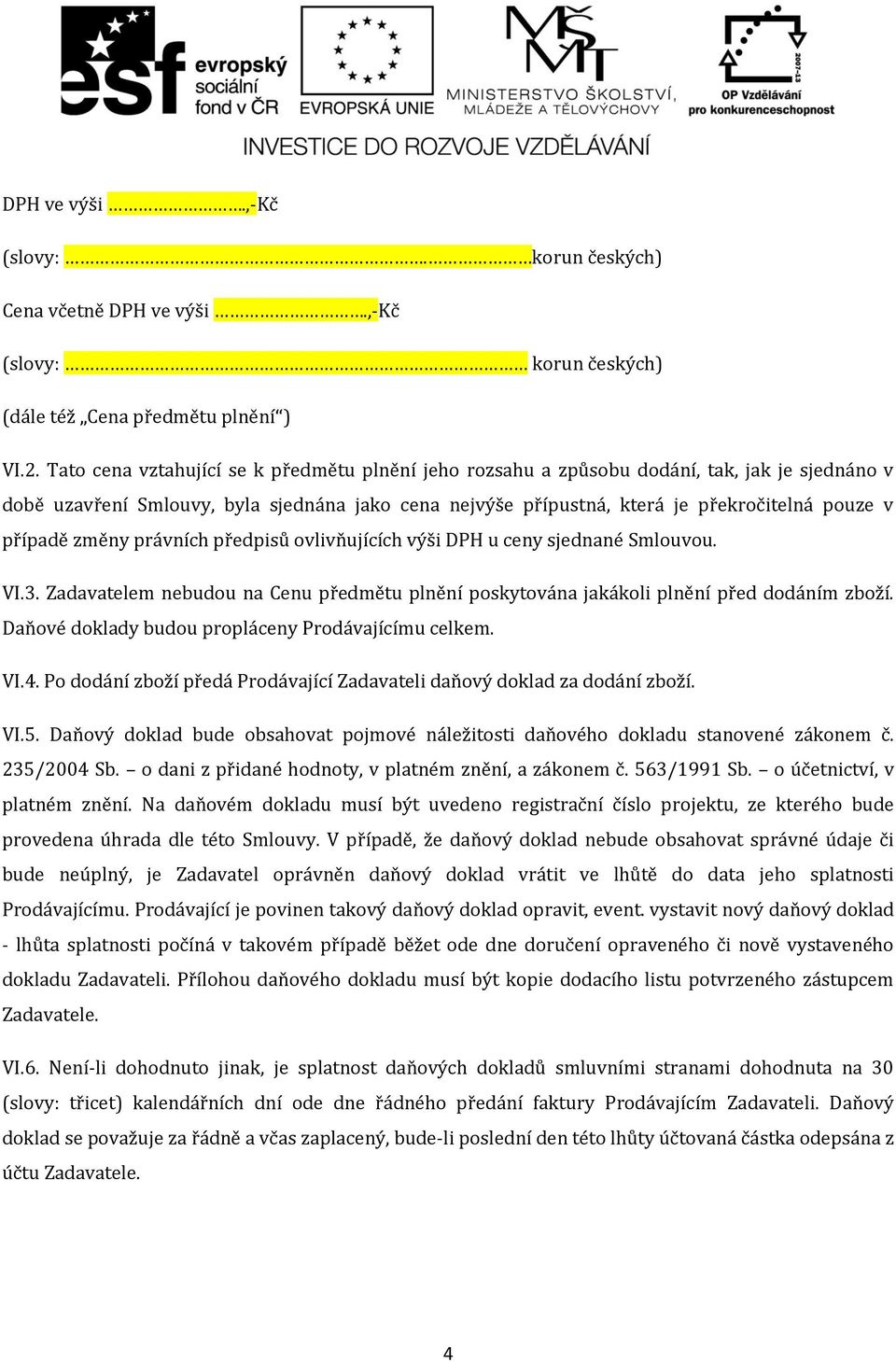 případě změny právních předpisů ovlivňujících výši DPH u ceny sjednané Smlouvou. VI.3. Zadavatelem nebudou na Cenu předmětu plnění poskytována jakákoli plnění před dodáním zboží.