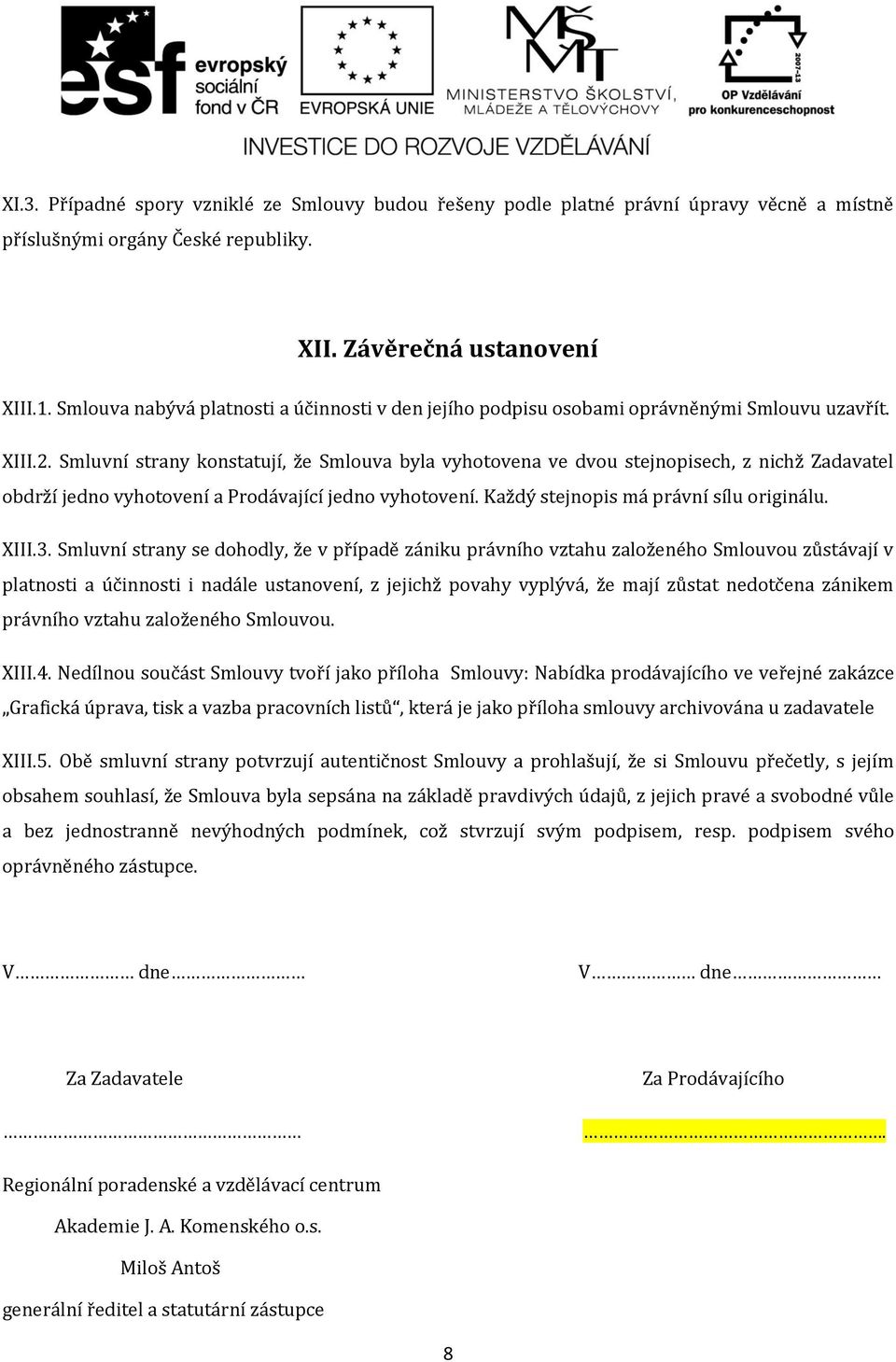 Smluvní strany konstatují, že Smlouva byla vyhotovena ve dvou stejnopisech, z nichž Zadavatel obdrží jedno vyhotovení a Prodávající jedno vyhotovení. Každý stejnopis má právní sílu originálu. XIII.3.